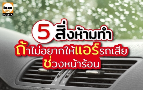 5 สิ่งห้ามทำ ถ้าไม่อยากให้แอร์รถพัง ช่วงหน้าร้อน