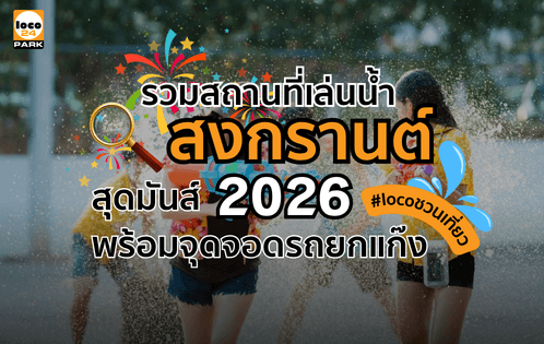ที่จอดรถใกล้งานสงกรานต์ 2569 กรุงเทพ สีลม ข้าวสาร สยาม จอดง่ายด้วย Loco 24 Park